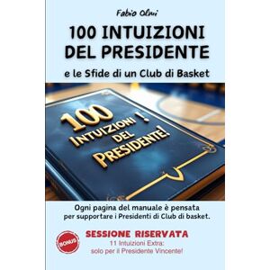 olmi, fabio 100 INTUIZIONI DEL PRESIDENTE Le Sfide di un Club di Basket: Ogni pagina del manuale è pensata per supportare i Presidenti di Club di Pallacanestro ... PRESIDENTE E LE SFIDE DI UN CLUB DI BASKET) olmi, fabio 100 INTUIZIONI DEL PRESIDENTE Le Sfide di un Club di Basket: Ogni pagina del manuale è pensata per supportare i Presidenti di Club di Pallacanestro ... PRESIDENTE E LE SFIDE DI UN CLUB DI BASKET)