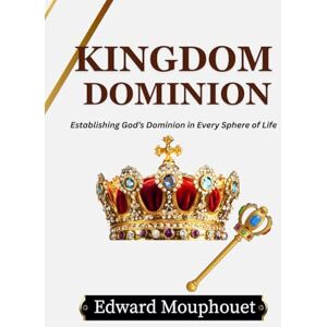 Mouphouet, Edward Kingdom Dominion:: Establishing God's Dominion in Every Sphere of Life Mouphouet, Edward Kingdom Dominion:: Establishing God's Dominion in Every Sphere of Life