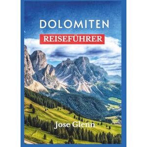 Glenn, Jose DOLOMITEN Reiseführer: Entdecken Sie versteckte Alpendörfer, malerische Wanderungen, lokale Küche und die UNESCO-Stätten in Norditalien, die man gesehen haben muss Glenn, Jose DOLOMITEN Reiseführer: Entdecken Sie versteckte Alpendörfer, malerische Wanderungen, lokale Küche und die UNESCO-Stätten in Norditalien, die man gesehen haben muss