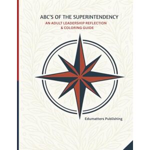 Publishing, Edumatters ABC's of the Superintendency: An Adult Leadership Reflection & Coloring Guide (EduMatters Leadership Coloring Series (TM)) Publishing, Edumatters ABC's of the Superintendency: An Adult Leadership Reflection & Coloring Guide (EduMatters Leadership Coloring Series (TM))
