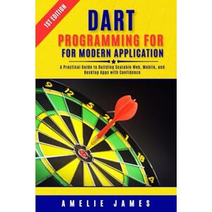 James, Amelie Dart Programming for Modern Applications: A Practical Guide to Building Scalable Web, Mobile, and Desktop Apps with Confidence James, Amelie Dart Programming for Modern Applications: A Practical Guide to Building Scalable Web, Mobile, and Desktop Apps with Confidence