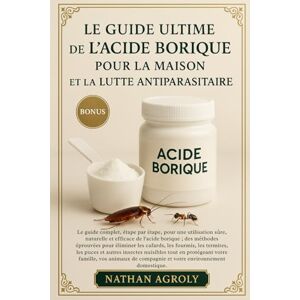 Agroly, Nathan Le Guide Ultime De L'acide Borique Pour La Maison Et La Lutte Antiparasitaire: Le guide complet, étape par étape, pour une utilisation sûre, naturelle ... compagnie et votre environnement domestique. Agroly, Nathan Le Guide Ultime De L'acide Borique Pour La Maison Et La Lutte Antiparasitaire: Le guide complet, étape par étape, pour une utilisation sûre, naturelle ... compagnie et votre environnement domestique.