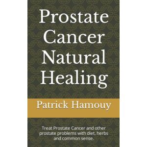 Hamouy, Patrick Prostate Cancer Natural Healing: Treat Prostate Cancer and other prostate problems with diet, herbs and common sense. Hamouy, Patrick Prostate Cancer Natural Healing: Treat Prostate Cancer and other prostate problems with diet, herbs and common sense.