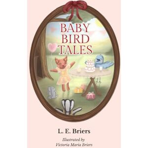 Briers, L. E. Baby Bird Tales: Six Heartwarming Adventures of Friendship, Family, and Fun Briers, L. E. Baby Bird Tales: Six Heartwarming Adventures of Friendship, Family, and Fun