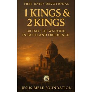 Bible Foundation, Jesus Free Daily Devotional 1 Kings & 2 Kings: 30 Days of Walking in Faith and Obedience Bible Foundation, Jesus Free Daily Devotional 1 Kings & 2 Kings: 30 Days of Walking in Faith and Obedience