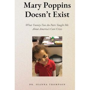 Thompson, Seanna Mary Poppins Doesn't Exist: What Twenty Two Au Pairs Taught Me About America's Care Crisis Thompson, Seanna Mary Poppins Doesn't Exist: What Twenty Two Au Pairs Taught Me About America's Care Crisis