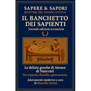 Verani, Marcello Il banchetto dei sapienti: Le delizie greche di Ateneo di Naucrati – Tra simposio, filosofia e gastronomia (Sapere & Sapori – Ricettari del mondo antico) Verani, Marcello Il banchetto dei sapienti: Le delizie greche di Ateneo di Naucrati – Tra simposio, filosofia e gastronomia (Sapere & Sapori – Ricettari del mondo antico)
