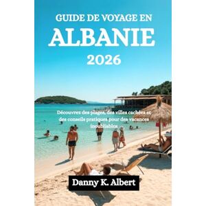 Albert, Danny K. GUIDE DE VOYAGE EN ALBANIE 2026: Découvrez des plages, des villes cachées et des conseils pratiques pour des vacances inoubliables Albert, Danny K. GUIDE DE VOYAGE EN ALBANIE 2026: Découvrez des plages, des villes cachées et des conseils pratiques pour des vacances inoubliables