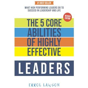 Lawson, Mr Errol Winston The 5 Core Abilities of Highly Effective Leaders: Lessons From Some of The Worlds Most Impactful Leaders Lawson, Mr Errol Winston The 5 Core Abilities of Highly Effective Leaders: Lessons From Some of The Worlds Most Impactful Leaders