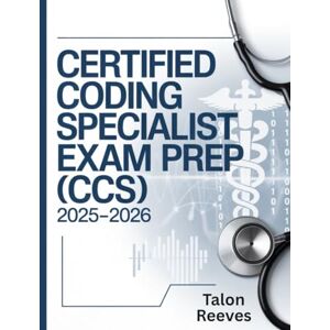 Reeves, Talon Certified Coding Specialist Exam Prep (CCS) 2025–2026: Comprehensive Study Guide with Practice Questions, Coding Scenarios, and Test-Taking Strategies for AHIMA Certification Success Reeves, Talon Certified Coding Specialist Exam Prep (CCS) 2025–2026: Comprehensive Study Guide with Practice Questions, Coding Scenarios, and Test-Taking Strategies for AHIMA Certification Success