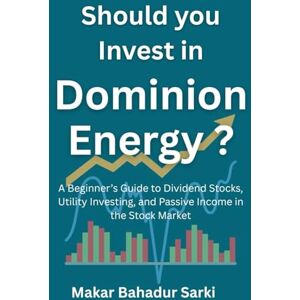 Sarki, Makar Bahadur Should You Invest in Dominion Energy ?: A Beginner’s Guide to Dividend Stocks, Utility Investing, and Passive Income in the Stock Market Sarki, Makar Bahadur Should You Invest in Dominion Energy ?: A Beginner’s Guide to Dividend Stocks, Utility Investing, and Passive Income in the Stock Market