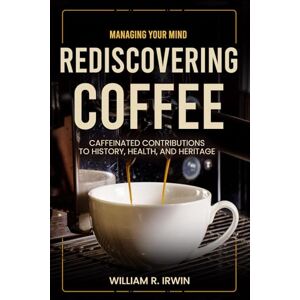 Irwin, William R. REDISCOVERING COFFEE: CAFFEINATED CONTRIBUTIONS TO HISTORY, HEALTH, AND HERITAGE (Parenting with Purpose) Irwin, William R. REDISCOVERING COFFEE: CAFFEINATED CONTRIBUTIONS TO HISTORY, HEALTH, AND HERITAGE (Parenting with Purpose)