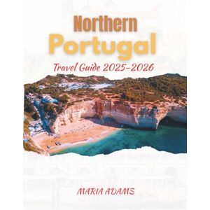 Adams, Maria Northern Portugal Travel Guide 2025-2026: Explore the Best Towns, Trails, and Tastes of Portugal’s North Adams, Maria Northern Portugal Travel Guide 2025-2026: Explore the Best Towns, Trails, and Tastes of Portugal’s North