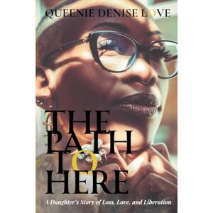 Love, Queenie Denise The Path to Here: A Daughter's Story of Loss, Love, and Liberation Love, Queenie Denise The Path to Here: A Daughter's Story of Loss, Love, and Liberation