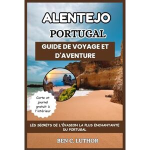 LUTHOR, BEN C. ALENTEJO GUIDE DE VOYAGE ET D'AVENTURE: LES SECRETS DE L'ÉVASION LA PLUS ENCHANTANTE DU PORTUGAL LUTHOR, BEN C. ALENTEJO GUIDE DE VOYAGE ET D'AVENTURE: LES SECRETS DE L'ÉVASION LA PLUS ENCHANTANTE DU PORTUGAL