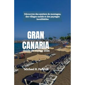 Parkhill, Michael R. GRAN CANARIA Guide de voyage 2026: Découvrez des sentiers de montagne, des villages cachés et des paysages inoubliables Parkhill, Michael R. GRAN CANARIA Guide de voyage 2026: Découvrez des sentiers de montagne, des villages cachés et des paysages inoubliables
