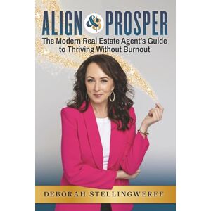 Stellingwerff, Deborah Align and Prosper: The Modern Real Estate Agent's Guide to Thriving Without Burnout Stellingwerff, Deborah Align and Prosper: The Modern Real Estate Agent's Guide to Thriving Without Burnout