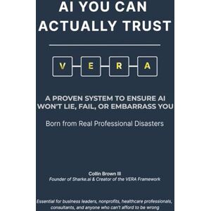 Brown III, Collin AI YOU CAN ACTUALLY TRUST: A PROVEN SYSTEM TO ENSURE AI WON'T LIE, FAIL, OR EMBARRASS YOU Brown III, Collin AI YOU CAN ACTUALLY TRUST: A PROVEN SYSTEM TO ENSURE AI WON'T LIE, FAIL, OR EMBARRASS YOU