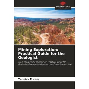 Mwanz, Yannick Mining Exploration: Practical Guide for the Geologist: From Prospecting to Drilling,A Practical Guide for Beginning Geologists adapted to the Congolese context Mwanz, Yannick Mining Exploration: Practical Guide for the Geologist: From Prospecting to Drilling,A Practical Guide for Beginning Geologists adapted to the Congolese context