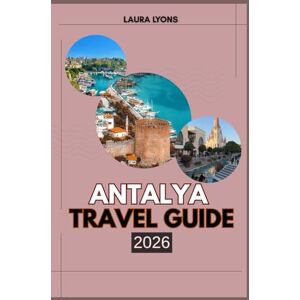 LYONS, LAURA ANTALYA TRAVEL GUIDE 2026: Antalya 2026 Travel Guide Where the Mediterranean Meets Myth: Discover Adventure, Culture & Hidden Treasures in Turkey’s Timeless Coastal Gem LYONS, LAURA ANTALYA TRAVEL GUIDE 2026: Antalya 2026 Travel Guide Where the Mediterranean Meets Myth: Discover Adventure, Culture & Hidden Treasures in Turkey’s Timeless Coastal Gem