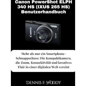 Woody, Dennis F. Canon PowerShot ELPH 340 HS (IXUS 265 HS) Benutzerhandbuch: Mehr als nur ein Smartphone-Schnappschuss: Die Kompaktkamera, die Zoom, Konnektivität und kreatives Flair in einer digitalen Welt vereint Woody, Dennis F. Canon PowerShot ELPH 340 HS (IXUS 265 HS) Benutzerhandbuch: Mehr als nur ein Smartphone-Schnappschuss: Die Kompaktkamera, die Zoom, Konnektivität und kreatives Flair in einer digitalen Welt vereint