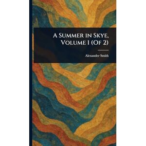 Smith, Alexander A Summer in Skye, Volume 1 (Of 2) Smith, Alexander A Summer in Skye, Volume 1 (Of 2)