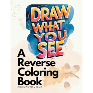 Verma, Mr Abhimanyu Draw What You See: A Reverse Coloring Book with Vibrant Watercolor Art to Spark Creativity, Mindfulness, and Imagination Verma, Mr Abhimanyu Draw What You See: A Reverse Coloring Book with Vibrant Watercolor Art to Spark Creativity, Mindfulness, and Imagination