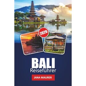 Maurer, Jana BALI REISEFÜHRER 2026: Ihr unverzichtbarer Begleiter auf den Paradiesinseln Reiche Kultur Atemberaubende Strände Abenteuer Maurer, Jana BALI REISEFÜHRER 2026: Ihr unverzichtbarer Begleiter auf den Paradiesinseln Reiche Kultur Atemberaubende Strände Abenteuer