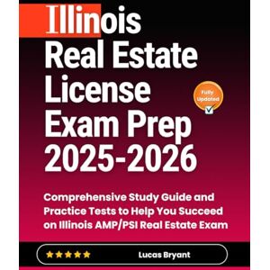 Bryant, Lucas Illinois Real Estate License Exam Prep 2025-2026: Comprehensive Study Guide and Practice Tests to Help You Succeed on Illinois AMP/PSI Real Estate Exam Bryant, Lucas Illinois Real Estate License Exam Prep 2025-2026: Comprehensive Study Guide and Practice Tests to Help You Succeed on Illinois AMP/PSI Real Estate Exam