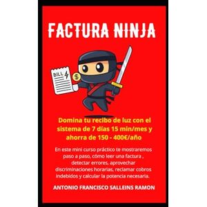 Salleins Ramon, Antonio francisco Factura Ninja: Domina tu recibo de luz con el sistema de 7 días 15 min/mes y ahorra de 150 400€/año Salleins Ramon, Antonio francisco Factura Ninja: Domina tu recibo de luz con el sistema de 7 días 15 min/mes y ahorra de 150 400€/año