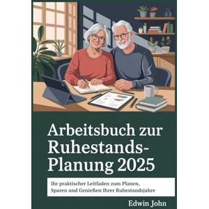 John, Edwin Arbeitsbuch zur Ruhestandsplanung 2025: Ihr praktischer Leitfaden zum Planen, Sparen und Genießen Ihrer Ruhestandsjahre John, Edwin Arbeitsbuch zur Ruhestandsplanung 2025: Ihr praktischer Leitfaden zum Planen, Sparen und Genießen Ihrer Ruhestandsjahre