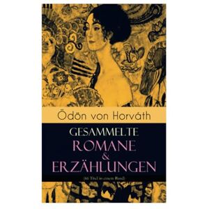 Horváth, Ödön von Ödön von Horváth: Gesammelte Romane & Erzählungen (66 Titel in einem Band): Gesammelte Romane & Erzählungen (66 Titel in einem Band): Der ewige ... Stand, Vom artigen Ringkämpfer, Über das Meer Horváth, Ödön von Ödön von Horváth: Gesammelte Romane & Erzählungen (66 Titel in einem Band): Gesammelte Romane & Erzählungen (66 Titel in einem Band): Der ewige ... Stand, Vom artigen Ringkämpfer, Über das Meer