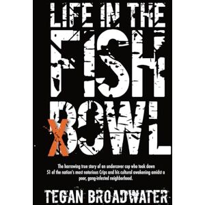 Broadwater, Tegan Life in the Fishbowl: The harrowing true story of an undercover cop who took down 51 of the nation’s most notorious Crips and his cultural awakening amidst a poor, gang-infested neighborhood Broadwater, Tegan Life in the Fishbowl: The harrowing true story of an undercover cop who took down 51 of the nation’s most notorious Crips and his cultural awakening amidst a poor, gang-infested neighborhood