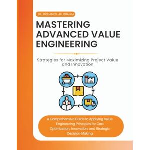 IBRAHIM, DR. MOHAMED-ALI Mastering Advanced Value Engineering: Strategies for Maximizing Project Value and Innovation: A Comprehensive Guide to Applying Value Engineering Principles for Cost Optimization, and Innovation, IBRAHIM, DR. MOHAMED-ALI Mastering Advanced Value Engineering: Strategies for Maximizing Project Value and Innovation: A Comprehensive Guide to Applying Value Engineering Principles for Cost Optimization, and Innovation,