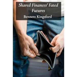Kingsford, Bennett Shared Finances' Fated Futures: Practical Strategies For Managing Money, Savings, And Debt During Unmarried Living Kingsford, Bennett Shared Finances' Fated Futures: Practical Strategies For Managing Money, Savings, And Debt During Unmarried Living
