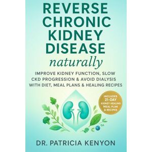 Kenyon, Dr. Patricia Reverse Chronic Kidney Disease Naturally: Improve Kidney Function, Slow CKD Progression & Avoid Dialysis with Diet, Meal Plans & Healing Recipes Kenyon, Dr. Patricia Reverse Chronic Kidney Disease Naturally: Improve Kidney Function, Slow CKD Progression & Avoid Dialysis with Diet, Meal Plans & Healing Recipes