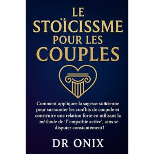 ONIX, DR LE STOÏCISME POUR LES COUPLES: Comment appliquer la sagesse stoïcienne pour surmonter les conflits de couple et construire une relation forte en ... active", SANS se di: 6 (STOICISME BRUTAL) ONIX, DR LE STOÏCISME POUR LES COUPLES: Comment appliquer la sagesse stoïcienne pour surmonter les conflits de couple et construire une relation forte en ... active", SANS se di: 6 (STOICISME BRUTAL)