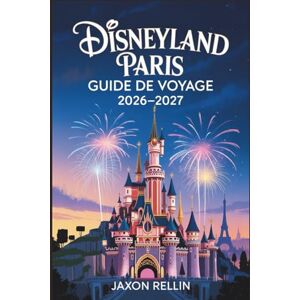 Rellin, Jaxon Disneyland Paris Guide de voyage 2026-2027: Votre guide complet pour des aventures inoubliables, une planification intelligente et de magnifiques moments en images. Rellin, Jaxon Disneyland Paris Guide de voyage 2026-2027: Votre guide complet pour des aventures inoubliables, une planification intelligente et de magnifiques moments en images.