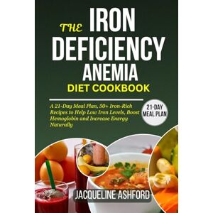 Ashford, Jacqueline THE IRON-DEFICIENCY ANEMIA DIET COOKBOOK: A 21-Day Meal Plan, 50+ Iron-Rich Recipes to Help Low Iron Levels, Boost Hemoglobin and Increase Energy Naturally (The Iron Vitality: Eat to Beat Anemia) Ashford, Jacqueline THE IRON-DEFICIENCY ANEMIA DIET COOKBOOK: A 21-Day Meal Plan, 50+ Iron-Rich Recipes to Help Low Iron Levels, Boost Hemoglobin and Increase Energy Naturally (The Iron Vitality: Eat to Beat Anemia)