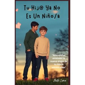 Lama, Mila Tu hij@ ya no es un niño/a: Acompañar, entender la nueva etapa de tu hijo/a adolescente Lama, Mila Tu hij@ ya no es un niño/a: Acompañar, entender la nueva etapa de tu hijo/a adolescente