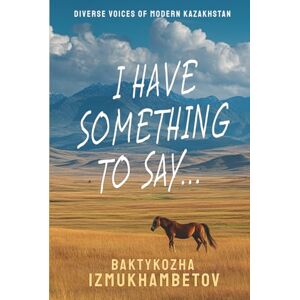 Izmukhambetov, Baktykozha I Have Something To Say...: Selected Poems (Diverse Voices of Modern Kazakhstan) Izmukhambetov, Baktykozha I Have Something To Say...: Selected Poems (Diverse Voices of Modern Kazakhstan)