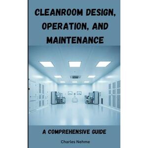 Nehme, Charles Cleanroom Design, Operation, and Maintenance: A Comprehensive Guide Nehme, Charles Cleanroom Design, Operation, and Maintenance: A Comprehensive Guide