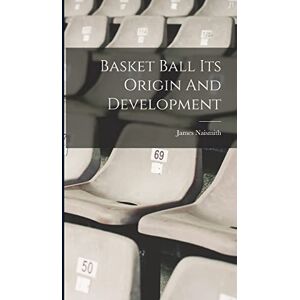 Naismith, James Basket Ball Its Origin And Development Naismith, James Basket Ball Its Origin And Development