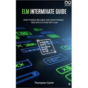 CARTER, THOMPSON Elm Intermediate Guide: How to Build Reliable and Maintainable Web Applications with Elm (Mastering Emerging Programming Languages) CARTER, THOMPSON Elm Intermediate Guide: How to Build Reliable and Maintainable Web Applications with Elm (Mastering Emerging Programming Languages)