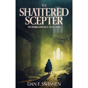 Swinnen, Dan F. The Shattered Scepter: An Epic Fantasy Adventure: 3 (The Sparkgazer Saga) Swinnen, Dan F. The Shattered Scepter: An Epic Fantasy Adventure: 3 (The Sparkgazer Saga)