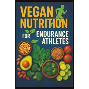 Press, Moabyte Vegan Nutrition for Endurance Athletes: The Complete Plant-Based Performance Guide for Runners, Cyclists, and Triathletes Press, Moabyte Vegan Nutrition for Endurance Athletes: The Complete Plant-Based Performance Guide for Runners, Cyclists, and Triathletes