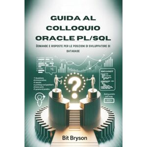 Bryson, Bit Guida al colloquio Oracle PL/SQL: Domande e risposte per le posizioni di sviluppatore di database Bryson, Bit Guida al colloquio Oracle PL/SQL: Domande e risposte per le posizioni di sviluppatore di database