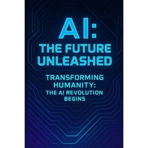 Gieske, Erik AI: The Future Unleashed: Transforming Humanity: The AI Revolution Begins Gieske, Erik AI: The Future Unleashed: Transforming Humanity: The AI Revolution Begins