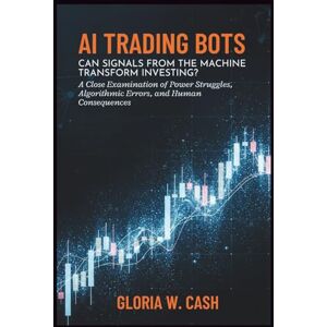 CASH, GLORIA W. AI Trading Bots: Can Signals from the Machine Transform Investing?: A Close Examination of Power Struggles, Algorithmic Errors, and Human Consequences CASH, GLORIA W. AI Trading Bots: Can Signals from the Machine Transform Investing?: A Close Examination of Power Struggles, Algorithmic Errors, and Human Consequences