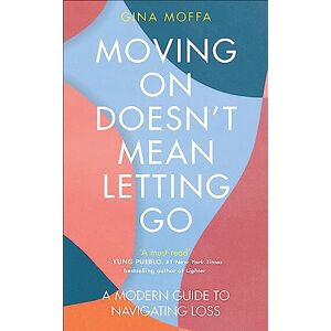 Moffa, Gina Moving On Doesn't Mean Letting Go: A Modern Guide to Navigating Loss Moffa, Gina Moving On Doesn't Mean Letting Go: A Modern Guide to Navigating Loss